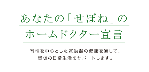 あなたの「せぼね」のホームドクター宣言 脊椎を中心とした運動器の健康を通して、皆様の日常生活をサポートします。